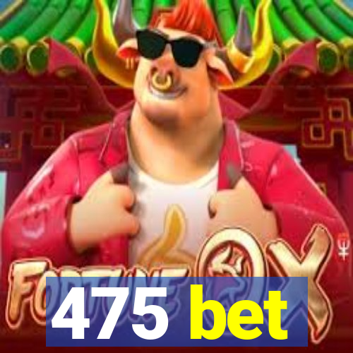 475 bet